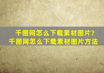 千图网怎么下载素材图片?千图网怎么下载素材图片方法