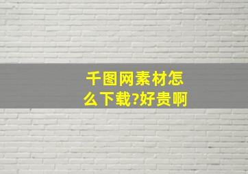 千图网素材怎么下载?好贵啊