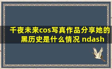 千夜未来cos写真作品分享,她的黑历史是什么情况 – 乐图堂