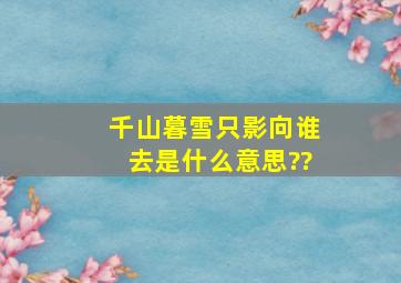 千山暮雪只影向谁去是什么意思??