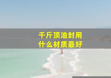 千斤顶油封用什么材质最好