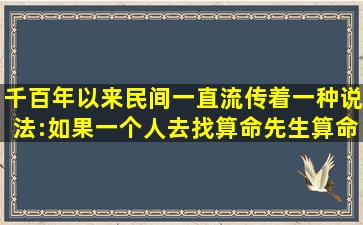 千百年以来民间一直流传着一种说法:如果一个人去找算命先生算命,算...