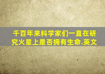 千百年来,科学家们一直在研究火星上是否拥有生命.英文