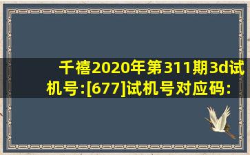 千禧2020年第311期3d试机号:[677]试机号对应码:[479]