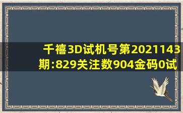 千禧3D试机号第2021143期:829关注数904金码0试机号对应码:[559...