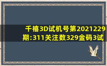 千禧3D试机号第2021229期:311关注数329金码3试机号对应码:[078...