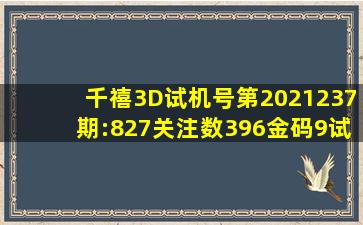 千禧3D试机号第2021237期:827关注数396金码9试机号对应码:[557...