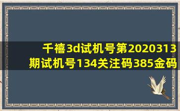 千禧3d试机号第2020313期试机号134关注码385金码3试机号对应码...