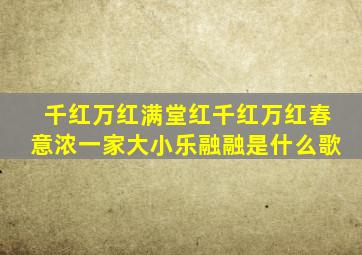 千红万红满堂红千红万红春意浓,一家大小乐融融是什么歌