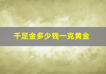 千足金多少钱一克黄金