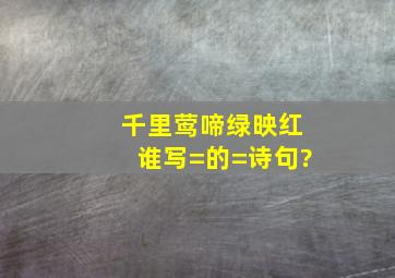 千里莺啼绿映红谁写=的=诗句?