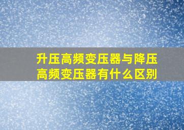 升压高频变压器与降压高频变压器有什么区别