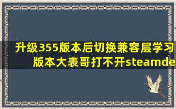 升级355版本后,切换兼容层,学习版本大表哥打不开【steamdeck吧】