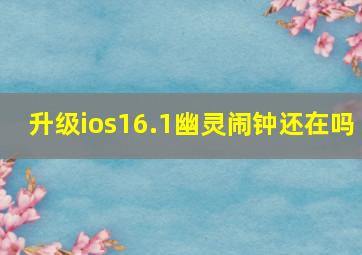 升级ios16.1幽灵闹钟还在吗