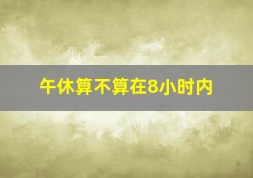 午休算不算在8小时内