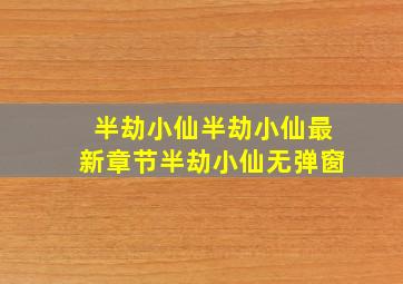 半劫小仙半劫小仙最新章节半劫小仙无弹窗