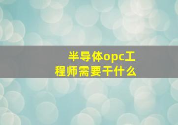 半导体opc工程师需要干什么