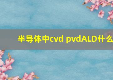 半导体中cvd pvdALD什么