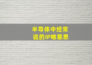 半导体中经常说的IP啥意思