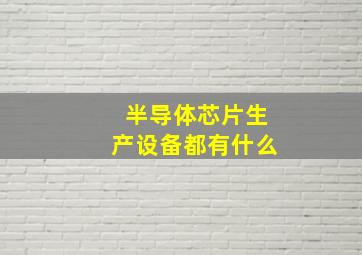 半导体芯片生产设备都有什么