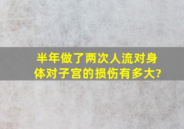 半年做了两次人流对身体对子宫、的损伤有多大?