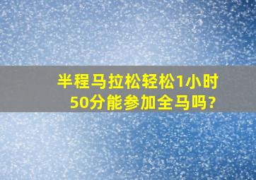 半程马拉松轻松1小时50分,能参加全马吗?