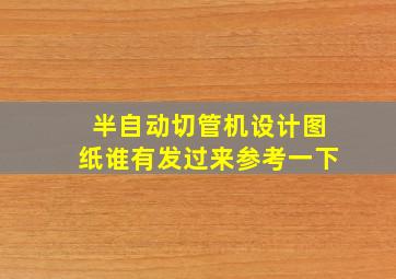 半自动切管机设计图纸,谁有发过来参考一下