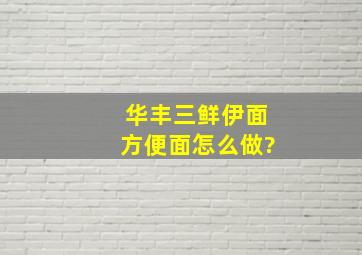 华丰三鲜伊面,方便面怎么做?