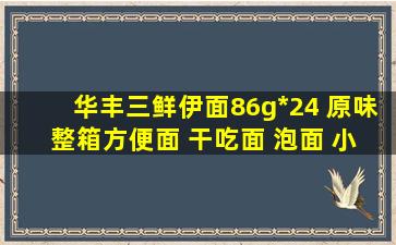 华丰三鲜伊面86g*24 原味 整箱方便面 干吃面 泡面 小时候味道参数配置...