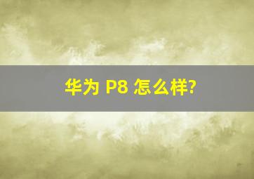 华为 P8 怎么样?