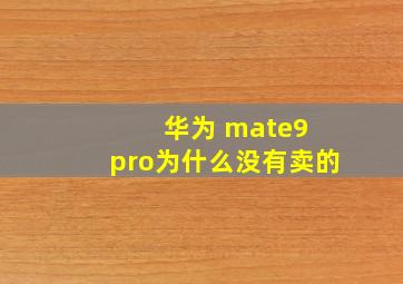 华为 mate9 pro为什么没有卖的