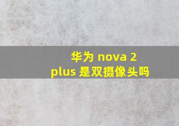 华为 nova 2 plus 是双摄像头吗