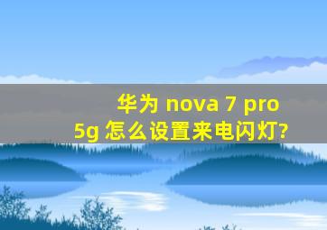 华为 nova 7 pro 5g 怎么设置来电闪灯?