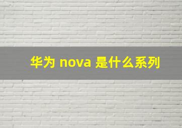 华为 nova 是什么系列