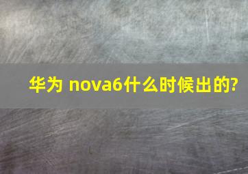 华为 nova6什么时候出的?