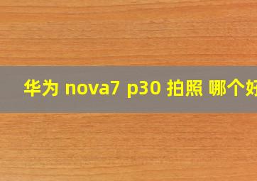 华为 nova7 p30 拍照 哪个好