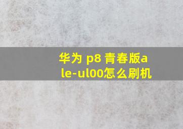 华为 p8 青春版ale-ul00怎么刷机