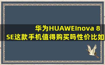 华为(HUAWEI)nova 8 SE这款手机值得购买吗性价比如何