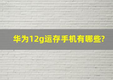 华为12g运存手机有哪些?