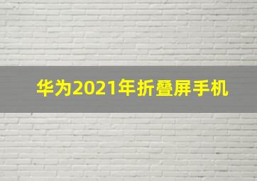 华为2021年折叠屏手机 