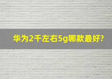 华为2千左右5g哪款最好?