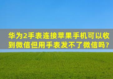 华为2手表连接苹果手机可以收到微信但用手表发不了微信吗?