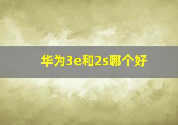 华为3e和2s哪个好