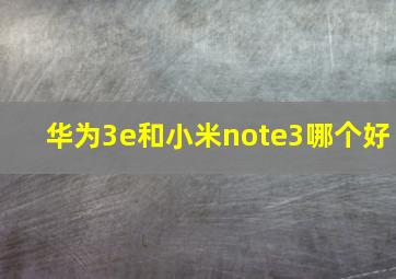 华为3e和小米note3哪个好