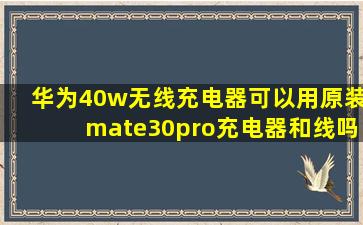 华为40w无线充电器可以用原装mate30pro充电器和线吗