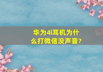 华为4i耳机为什么打微信没声音?