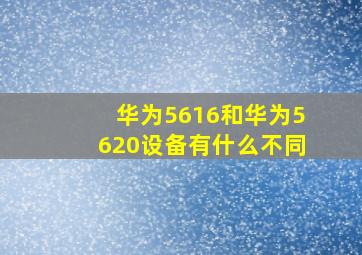 华为5616和华为5620设备有什么不同