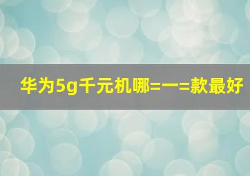 华为5g千元机哪=一=款最好