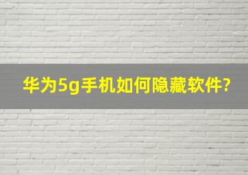 华为5g手机如何隐藏软件?