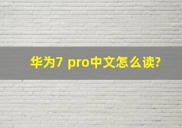 华为7 pro中文怎么读?